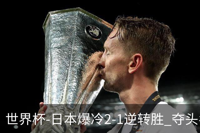 世界杯-日本爆冷2-1逆转胜 夺头名携手西班牙出线